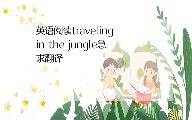 英语阅读traveling in the jungle急求翻译