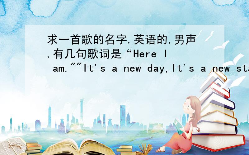 求一首歌的名字,英语的,男声,有几句歌词是“Here I am.