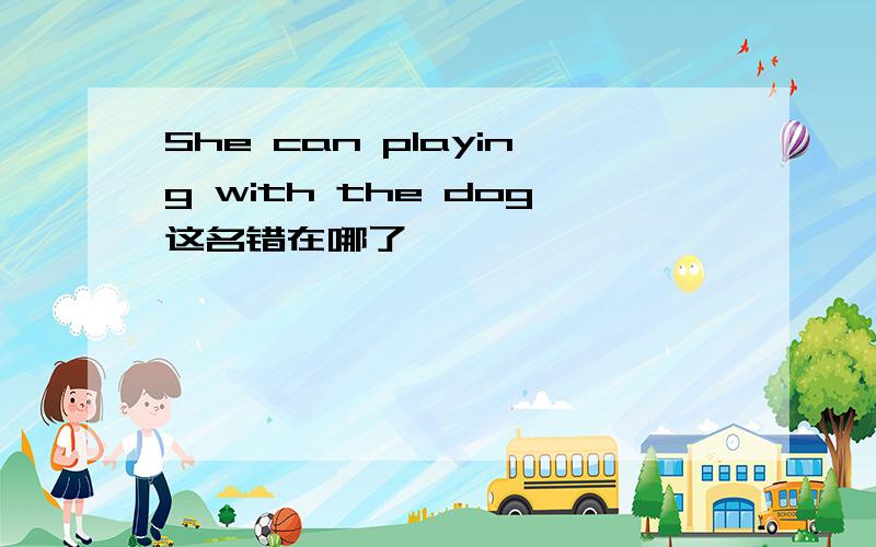 She can playing with the dog这名错在哪了