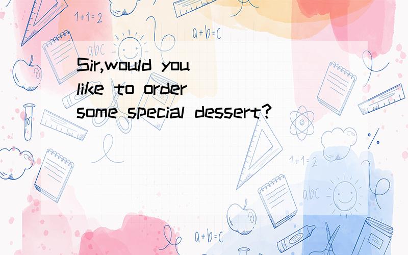 Sir,would you like to order some special dessert?