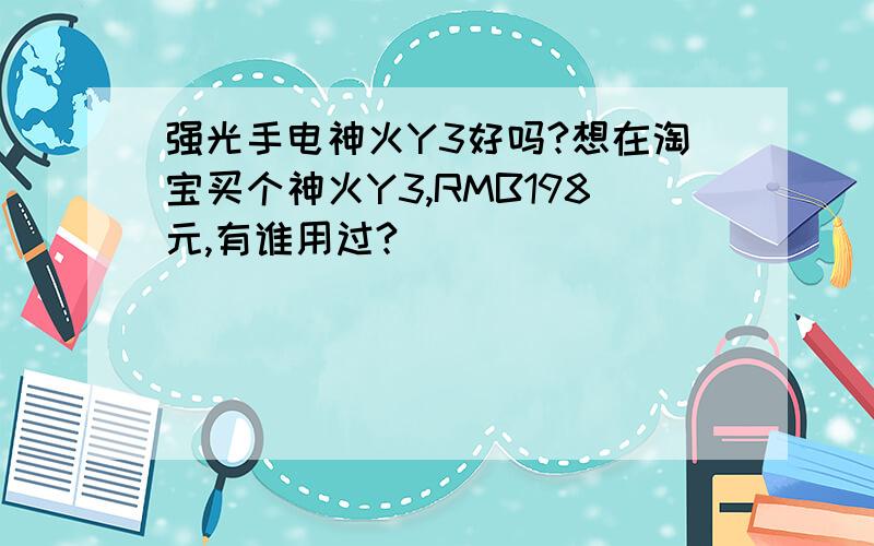 强光手电神火Y3好吗?想在淘宝买个神火Y3,RMB198元,有谁用过?