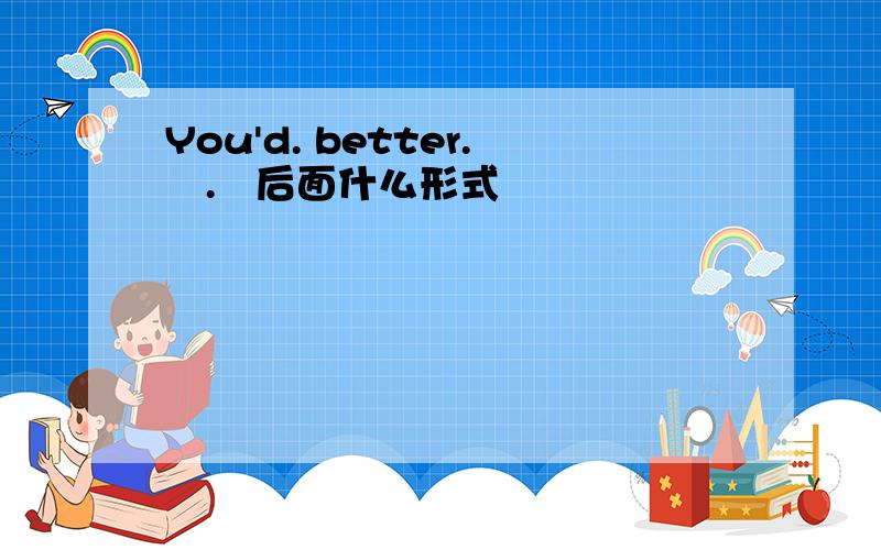 You'd. better.   .   后面什么形式