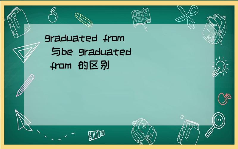 graduated from 与be graduated from 的区别