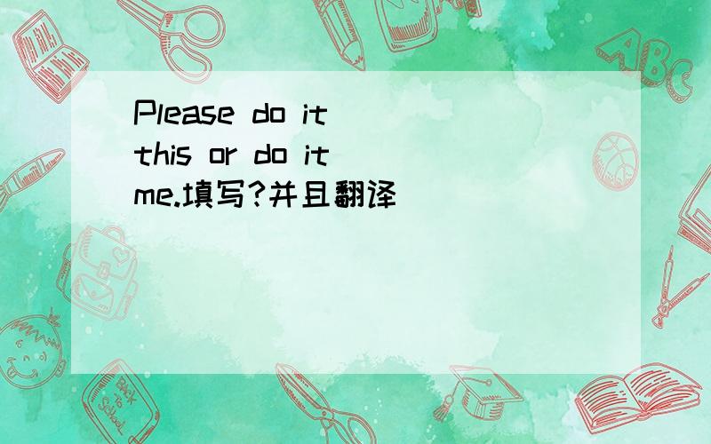 Please do it _this or do it_me.填写?并且翻译