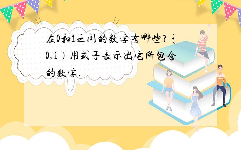 在0和1之间的数字有哪些?{0,1）用式子表示出它所包含的数字.