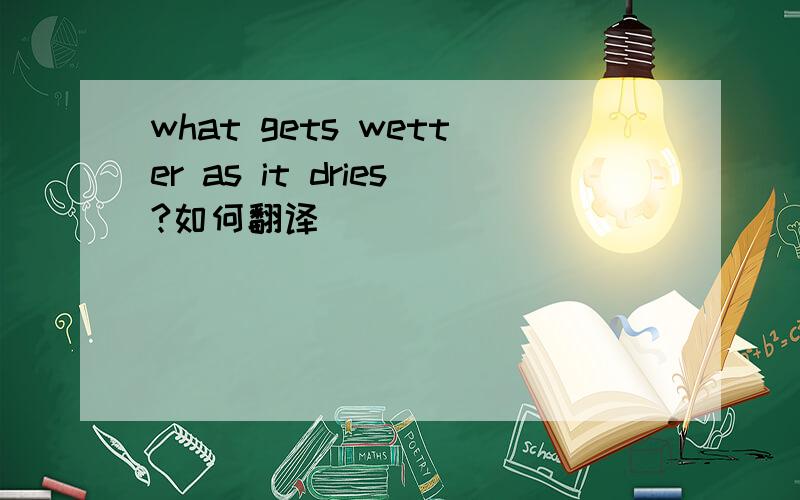 what gets wetter as it dries?如何翻译