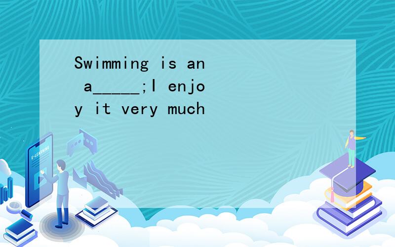 Swimming is an a_____;I enjoy it very much
