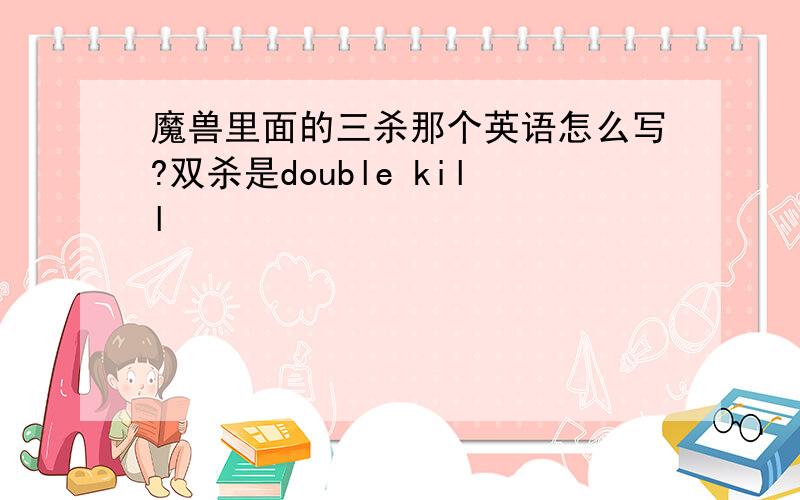 魔兽里面的三杀那个英语怎么写?双杀是double kill