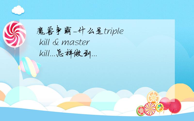 魔兽争霸-什么是triple kill & master kill...怎样做到...