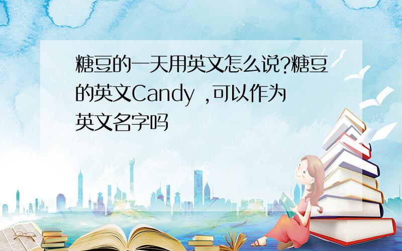 糖豆的一天用英文怎么说?糖豆的英文Candy ,可以作为英文名字吗