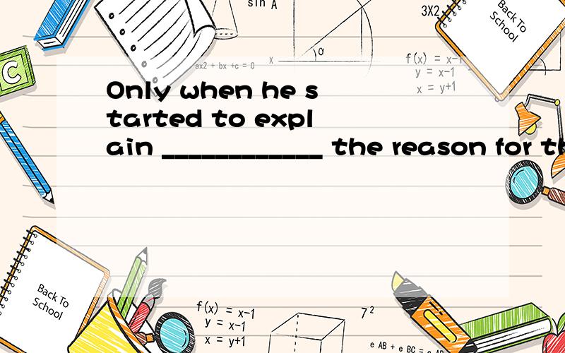 Only when he started to explain ____________ the reason for this.A.she realized B.did she realize C.she had realized D.had she 用的是什么语法?D.had she realized 刚刚打漏了……