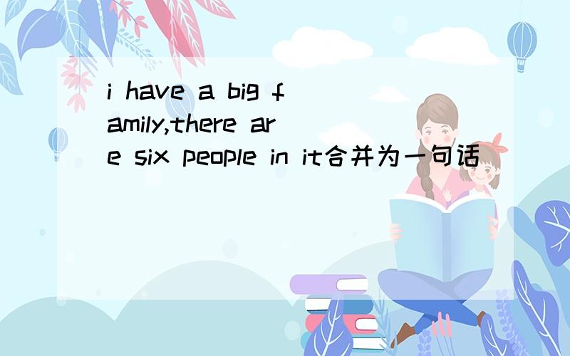 i have a big family,there are six people in it合并为一句话