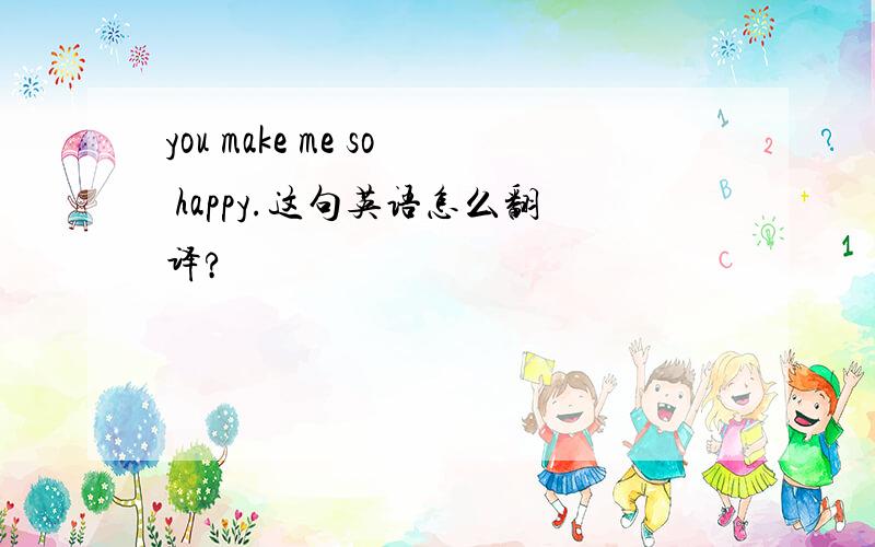 you make me so happy.这句英语怎么翻译?