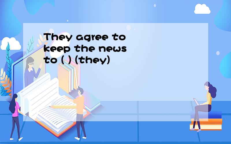 They agree to keep the news to ( ) (they)