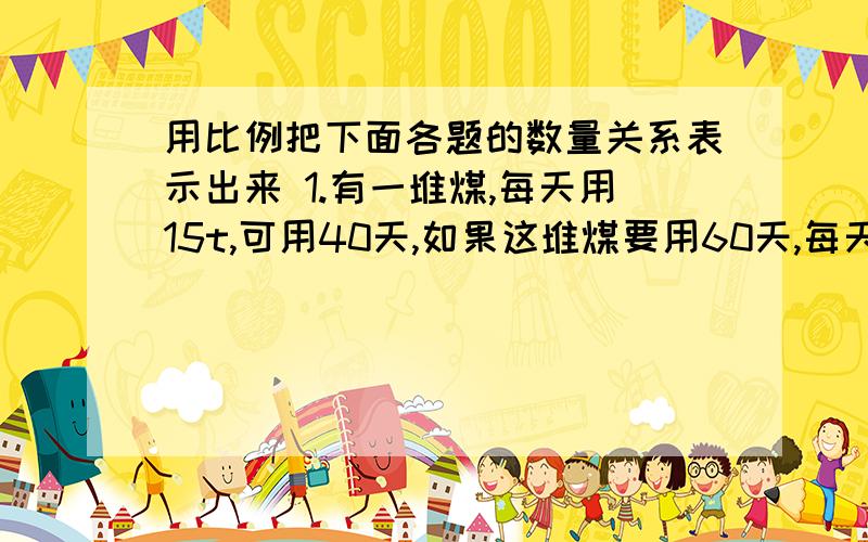 用比例把下面各题的数量关系表示出来 1.有一堆煤,每天用15t,可用40天,如果这堆煤要用60天,每天只能用xt.2.一个齿轮30秒转动180周,转720周要2分钟3.我家上月用电50千瓦时,电费30元.这个月用了70