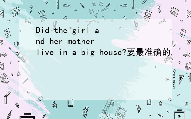 Did the girl and her mother live in a big house?要最准确的,