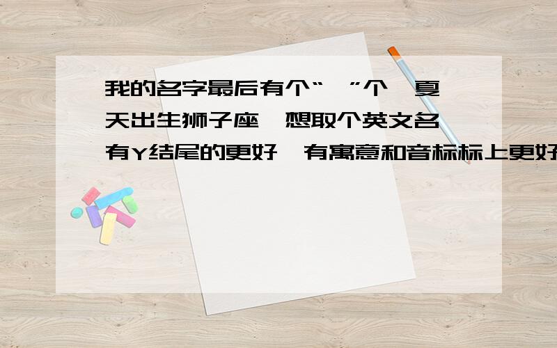 我的名字最后有个“茹”个,夏天出生狮子座,想取个英文名,有Y结尾的更好,有寓意和音标标上更好,有关茹字英文名