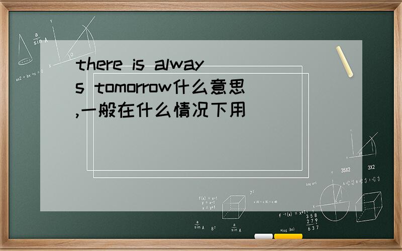 there is always tomorrow什么意思,一般在什么情况下用