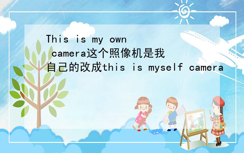 This is my own camera这个照像机是我自己的改成this is myself camera