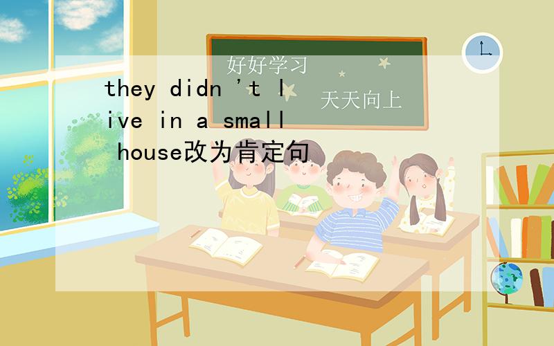 they didn 't live in a small house改为肯定句