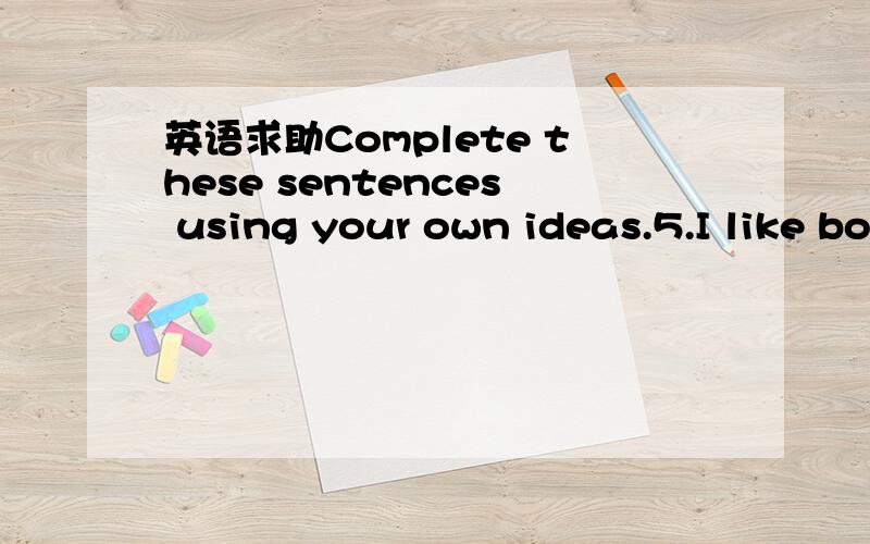 英语求助Complete these sentences using your own ideas.5.I like both Nora Jones and Billie Holiday.However,________6.Whereas some craft writers may burn out,_________