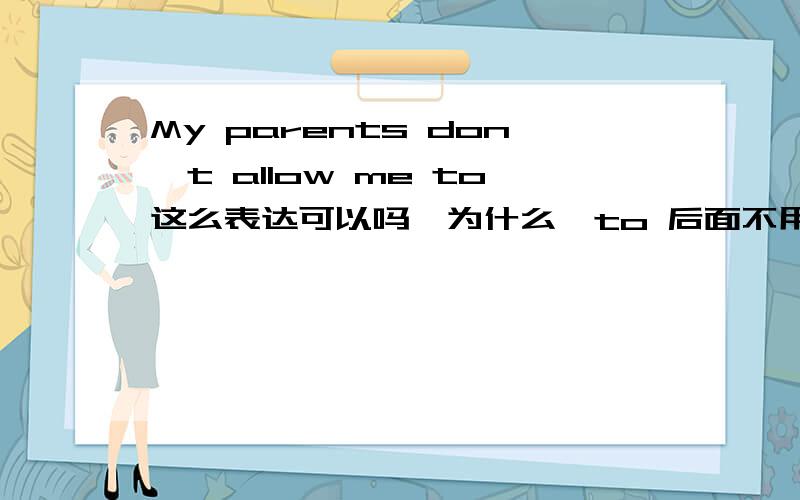 My parents don't allow me to这么表达可以吗,为什么,to 后面不用跟动词吗,这是什么成分,愿详解,