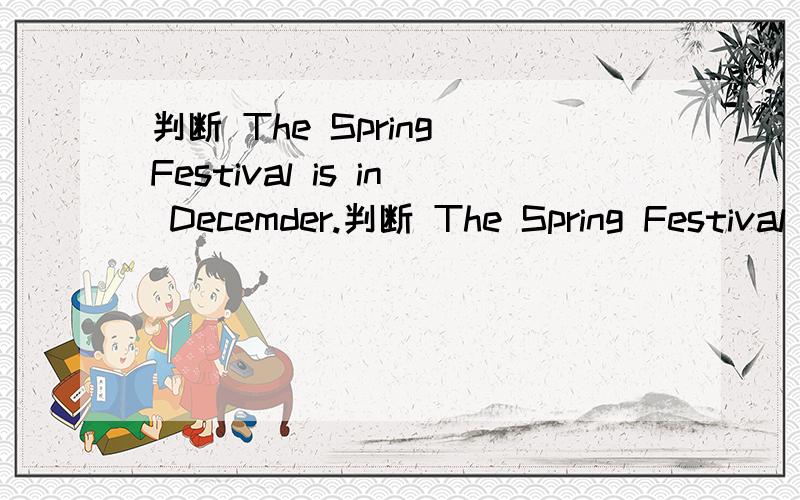 判断 The Spring Festival is in Decemder.判断 The Spring Festival is in Decemder.ln july,it's always hot.九月的英语是sep.We read books in the gym.选择（ ）1.How do you go to Beijinh?A.By bike.B.Take the ship.C.Yes,it is.( )2.I want to go