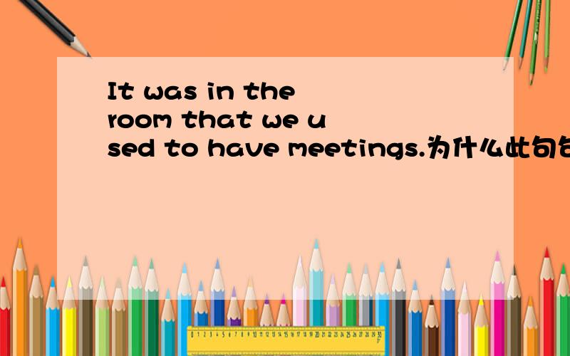 It was in the room that we used to have meetings.为什么此句句子用that而不用where