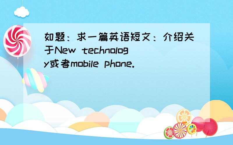 如题：求一篇英语短文：介绍关于New technology或者mobile phone.