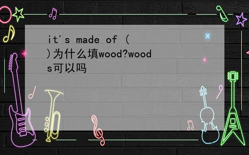 it's made of ()为什么填wood?woods可以吗