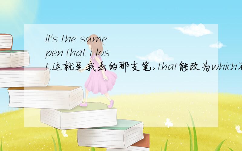 it's the same pen that i lost.这就是我丢的那支笔,that能改为which不能为什么~原题是A：I saw a pen in the garden yesterday.B:where is it now?it's the same pen ( ) i lost.为何选that不选which