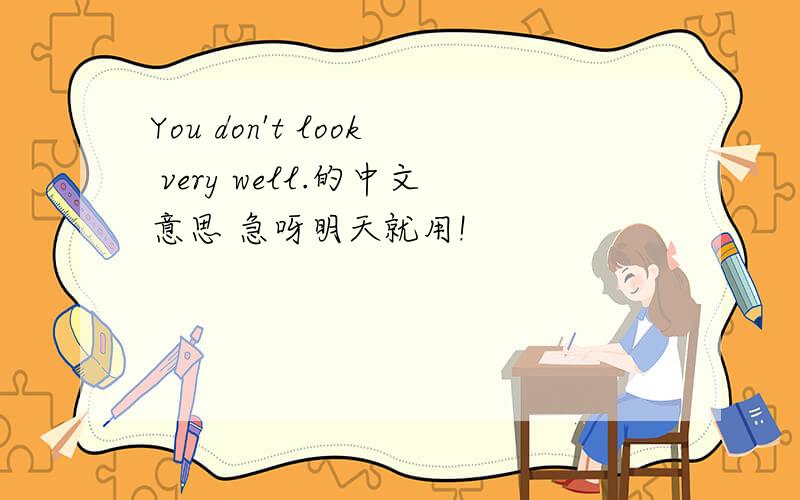 You don't look very well.的中文意思 急呀明天就用!