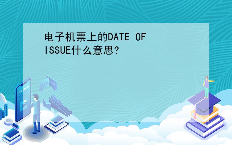 电子机票上的DATE OF ISSUE什么意思?