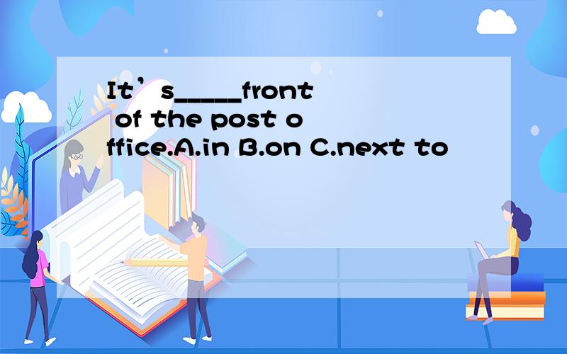 It’s_____front of the post office.A.in B.on C.next to