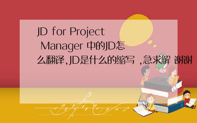 JD for Project Manager 中的JD怎么翻译,JD是什么的缩写 ,急求解 谢谢