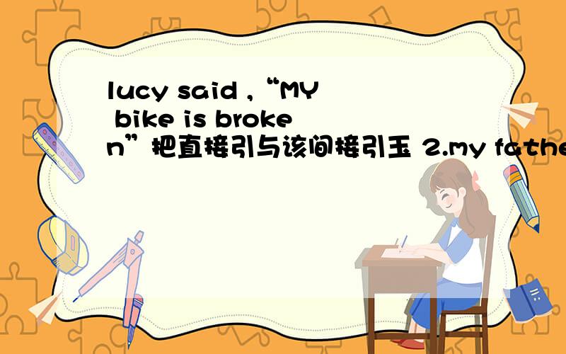 lucy said ,“MY bike is broken”把直接引与该间接引玉 2.my father said to me ,