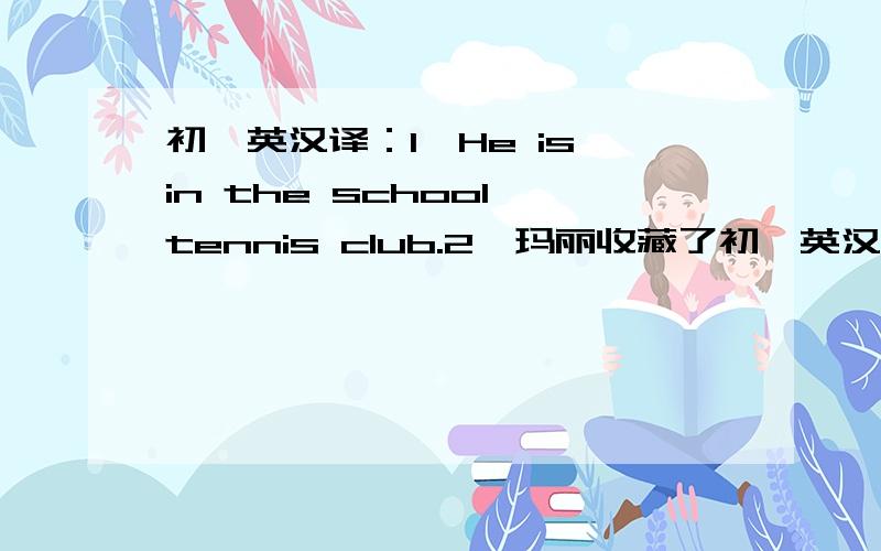 初一英汉译：1、He is in the school tennis club.2、玛丽收藏了初一英汉译：1、He is in the school tennis club.2、玛丽收藏了很多体育用品.3、He plays tennis with his friends every day.(的同义句)