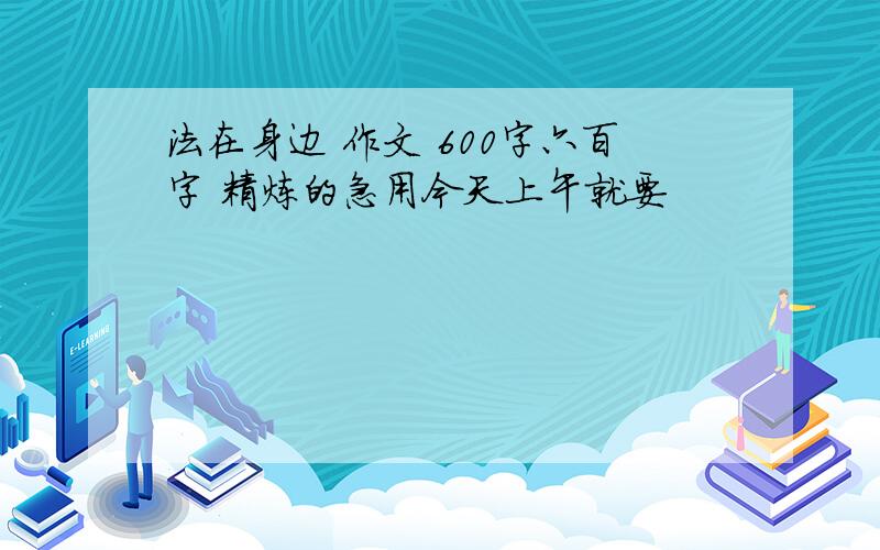 法在身边 作文 600字六百字 精炼的急用今天上午就要