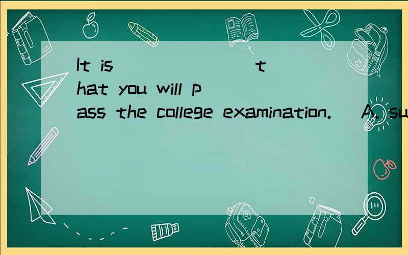 It is _______that you will pass the college examination.   A. sure B. surely C. certainly D. like 选哪个?为什么?