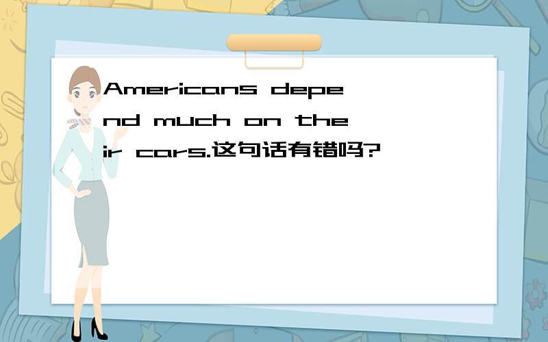 Americans depend much on their cars.这句话有错吗?