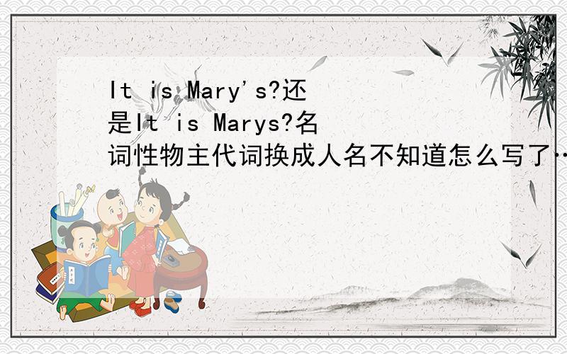 It is Mary's?还是It is Marys?名词性物主代词换成人名不知道怎么写了……谢谢回答