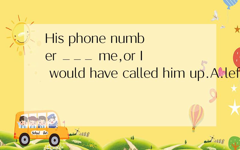 His phone number ___ me,or I would have called him up.A.left B.escaped C.disappointed D.discouraged意思呢