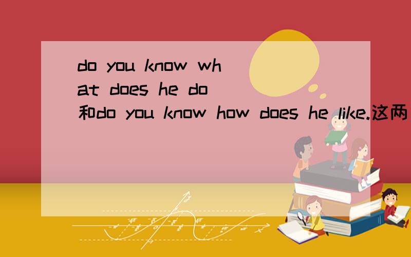 do you know what does he do 和do you know how does he like.这两句话错了么?错哪了?