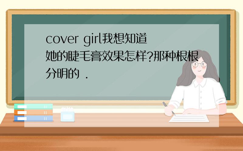 cover girl我想知道她的睫毛膏效果怎样?那种根根分明的 .