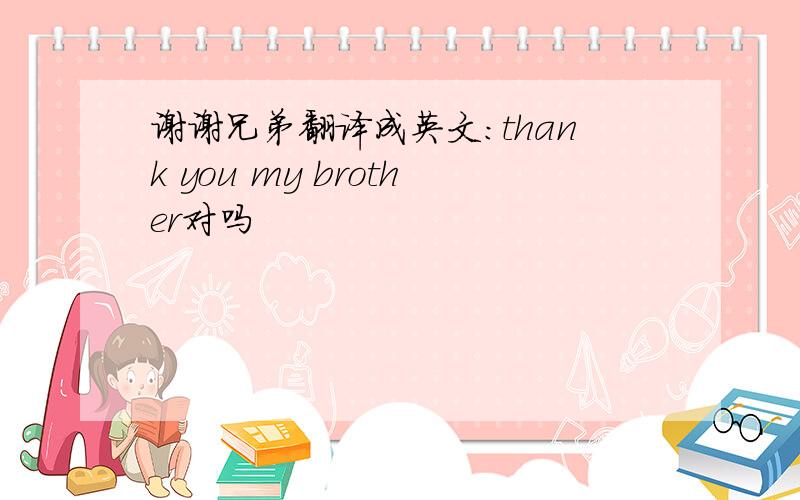 谢谢兄弟翻译成英文：thank you my brother对吗