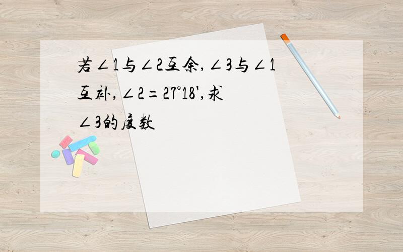 若∠1与∠2互余,∠3与∠1互补,∠2=27°18',求∠3的度数