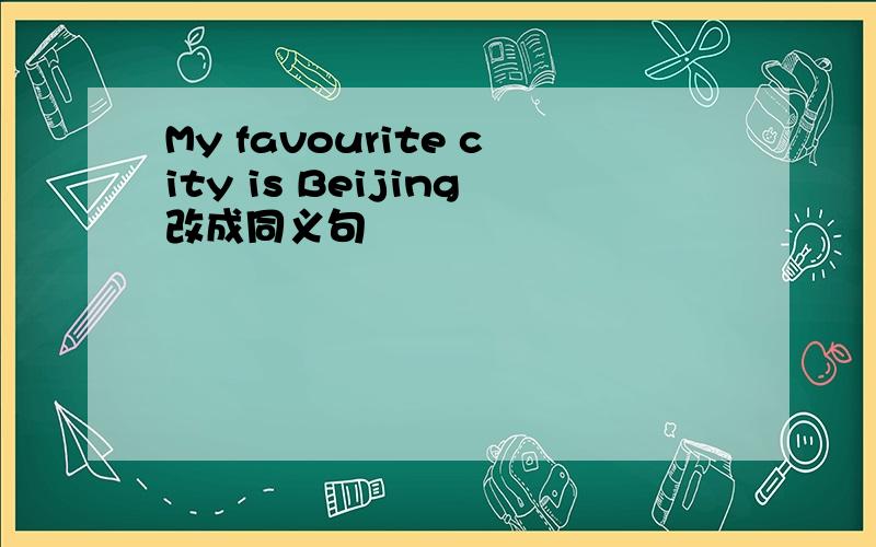 My favourite city is Beijing改成同义句