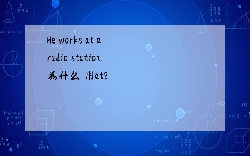 He works at a radio station.为什么 用at?