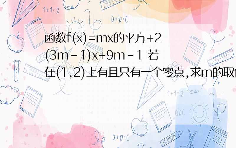 函数f(x)=mx的平方+2(3m-1)x+9m-1 若在(1,2)上有且只有一个零点,求m的取值范围不要用一元二次方程根的分布的方法!要用那个变量分离法：就是一边只有m,一边是x 然后讨论范围!