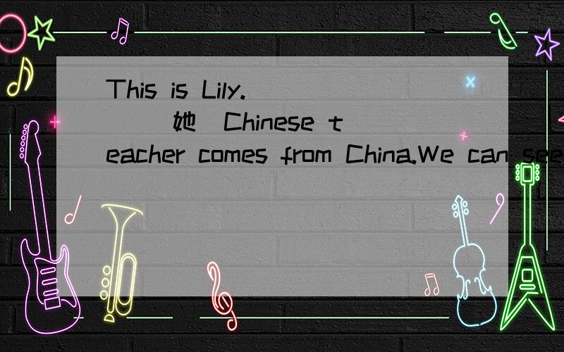 This is Lily.( )(她）Chinese teacher comes from China.We can see a road( )(透过)her window